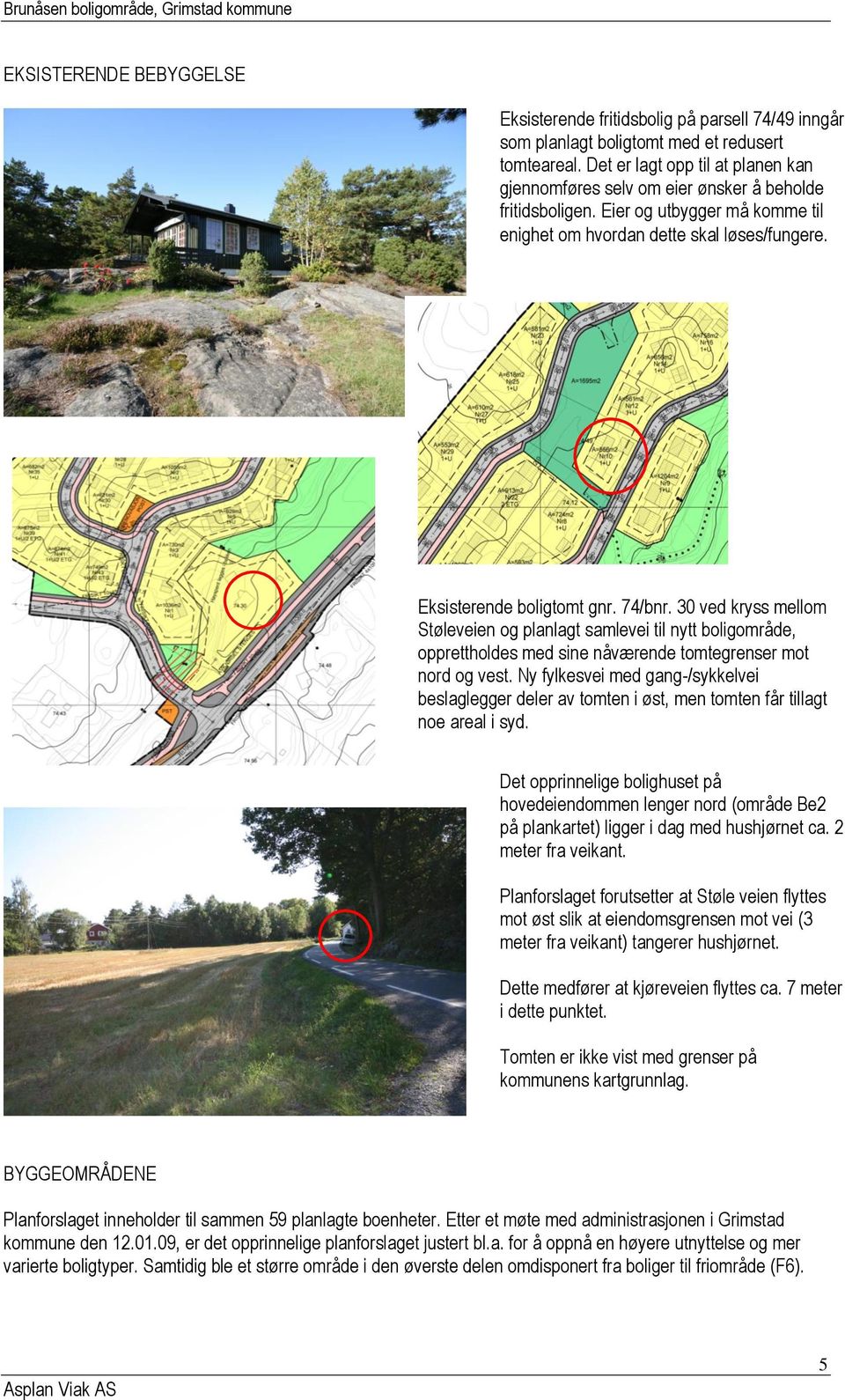 74/bnr. 30 ved kryss mellom Støleveien og planlagt samlevei til nytt boligområde, opprettholdes med sine nåværende tomtegrenser mot nord og vest.