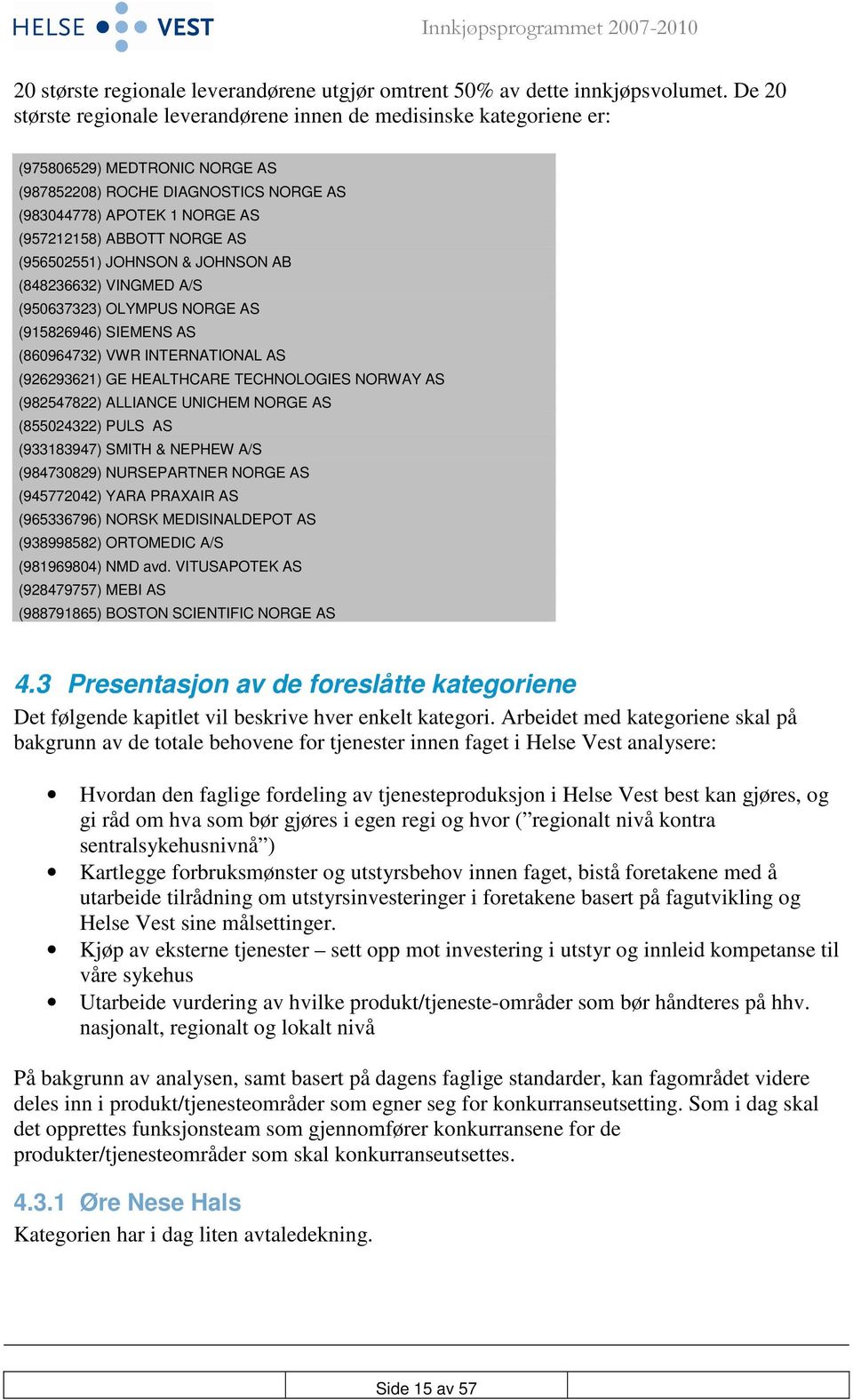 AS (956502551) JOHNSON & JOHNSON AB (848236632) VINGMED A/S (950637323) OLYMPUS NORGE AS (915826946) SIEMENS AS (860964732) VWR INTERNATIONAL AS (926293621) GE HEALTHCARE TECHNOLOGIES NORWAY AS