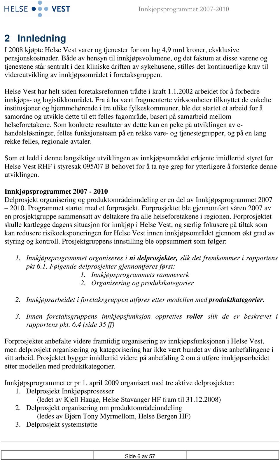 innkjøpsområdet i foretaksgruppen. Helse Vest har helt siden foretaksreformen trådte i kraft 1.1.2002 arbeidet for å forbedre innkjøps- og logistikkområdet.