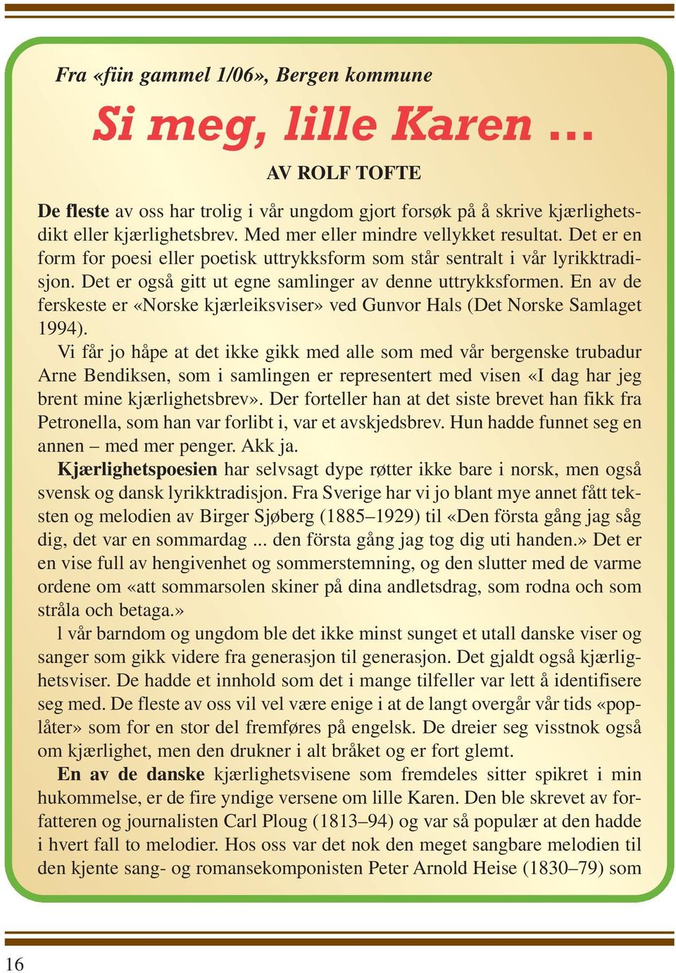 En av de ferskeste er «Norske kjærleiksviser» ved Gunvor Hals (Det Norske Samlaget 1994).