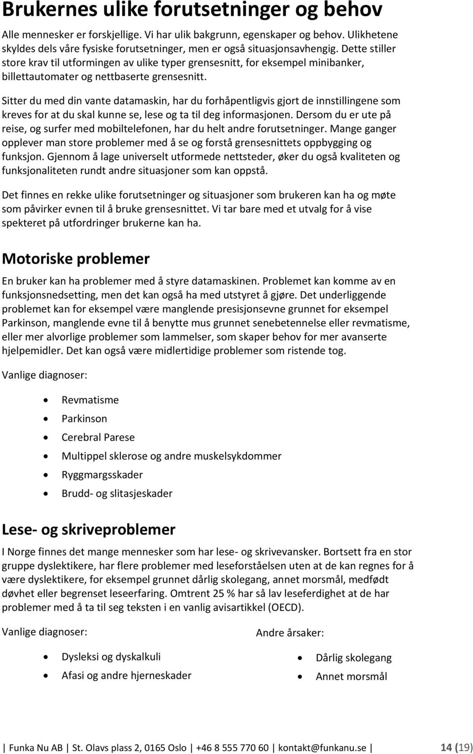 Sitter du med din vante datamaskin, har du forhåpentligvis gjort de innstillingene som kreves for at du skal kunne se, lese og ta til deg informasjonen.