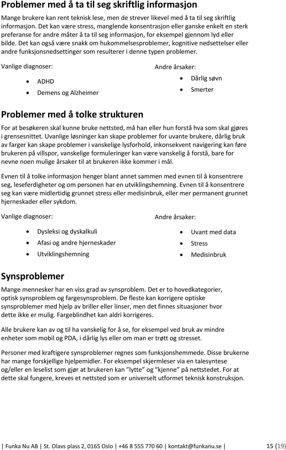 Det kan også være snakk om hukommelsesproblemer, kognitive nedsettelser eller andre funksjonsnedsettinger som resulterer i denne typen problemer.