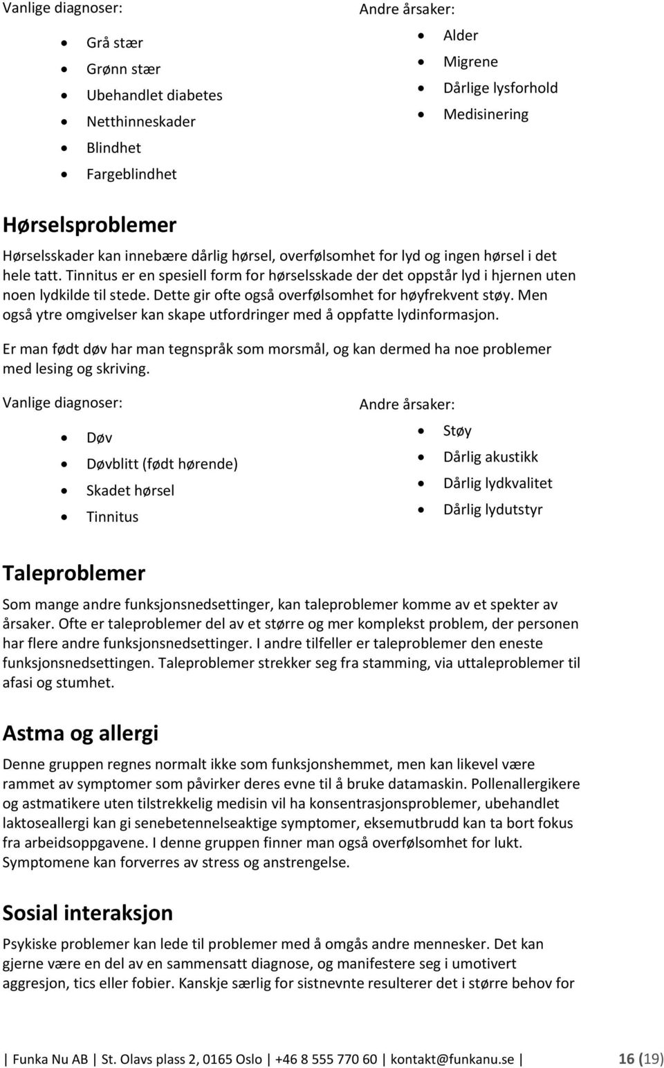 Dette gir ofte også overfølsomhet for høyfrekvent støy. Men også ytre omgivelser kan skape utfordringer med å oppfatte lydinformasjon.