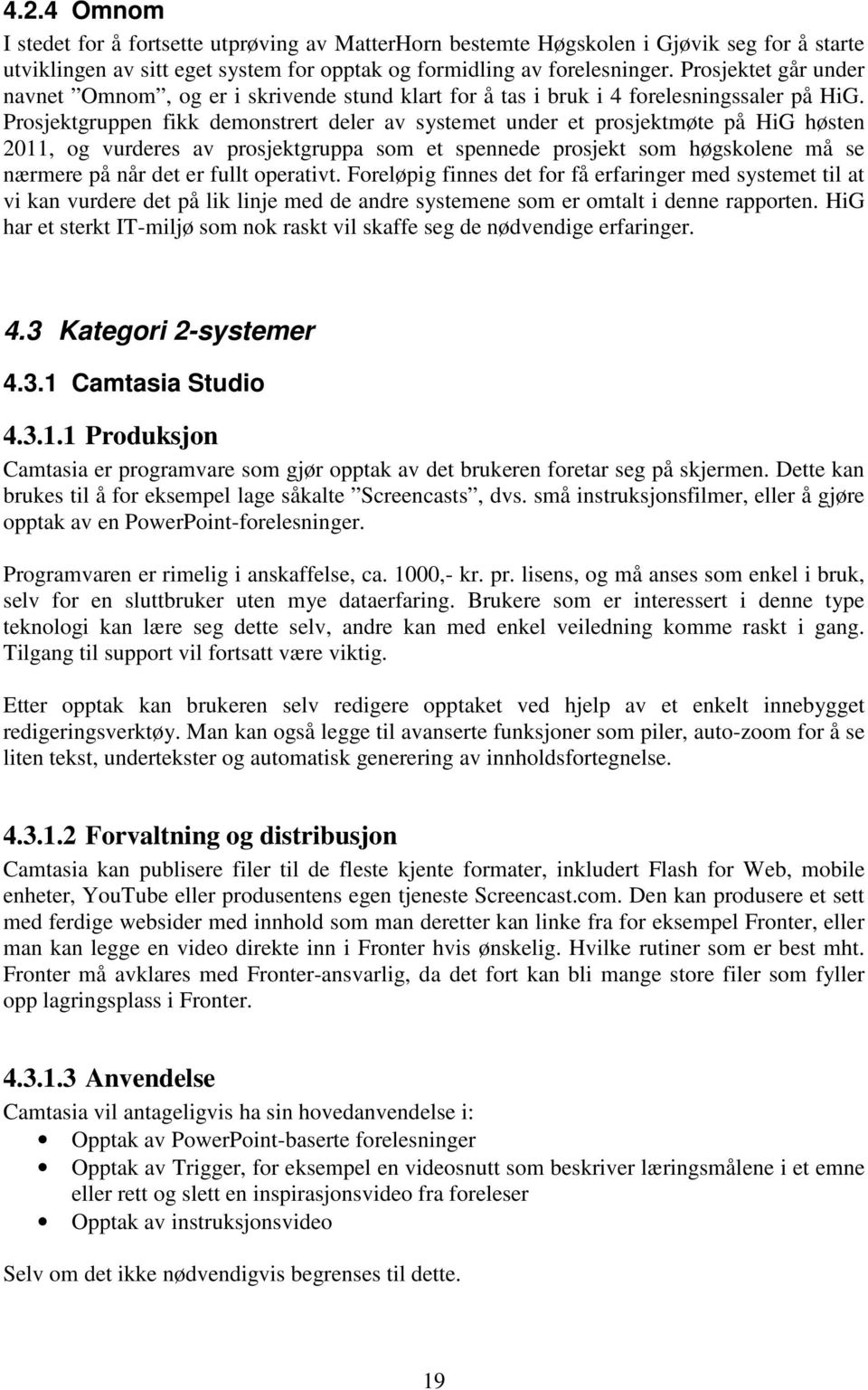 Prosjektgruppen fikk demonstrert deler av systemet under et prosjektmøte på HiG høsten 2011, og vurderes av prosjektgruppa som et spennede prosjekt som høgskolene må se nærmere på når det er fullt