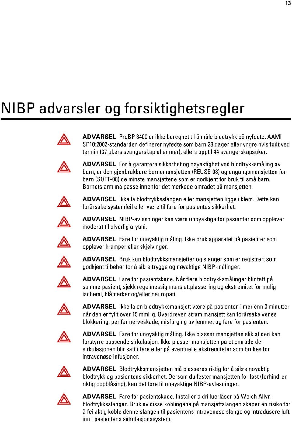 ADVARSEL For å garantere sikkerhet og nøyaktighet ved blodtrykksmåling av barn, er den gjenbrukbare barnemansjetten (REUSE-08) og engangsmansjetten for barn (SOFT-08) de minste mansjettene som er