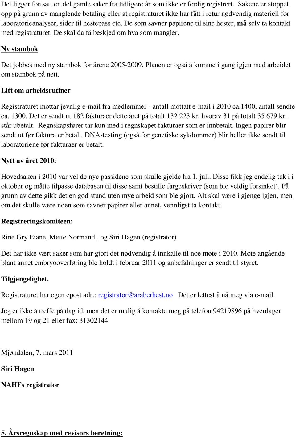 De som savner papirene til sine hester, må selv ta kontakt med registraturet. De skal da få beskjed om hva som mangler. Ny stambok Det jobbes med ny stambok for årene 2005-2009.