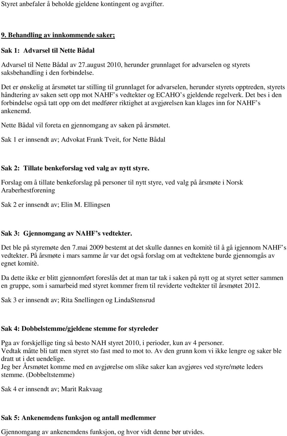 Det er ønskelig at årsmøtet tar stilling til grunnlaget for advarselen, herunder styrets opptreden, styrets håndtering av saken sett opp mot NAHF s vedtekter og ECAHO s gjeldende regelverk.