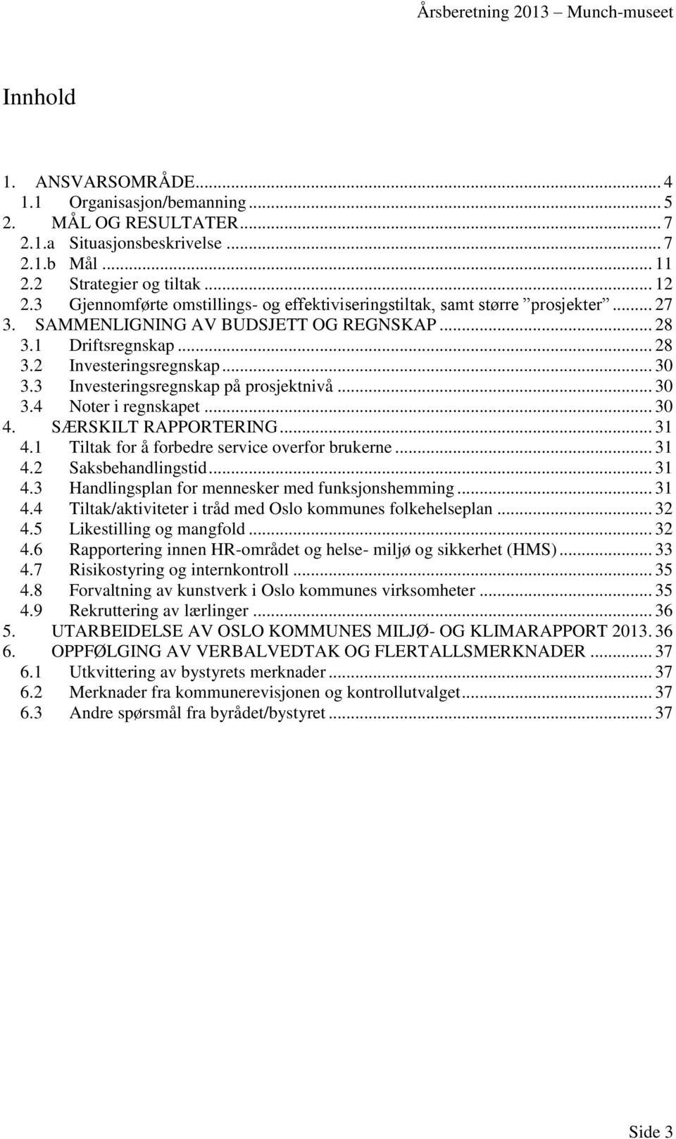 3 Investeringsregnskap på prosjektnivå... 30 3.4 Noter i regnskapet... 30 4. SÆRSKILT RAPPORTERING... 31 4.1 Tiltak for å forbedre service overfor brukerne... 31 4.2 Saksbehandlingstid... 31 4.3 Handlingsplan for mennesker med funksjonshemming.