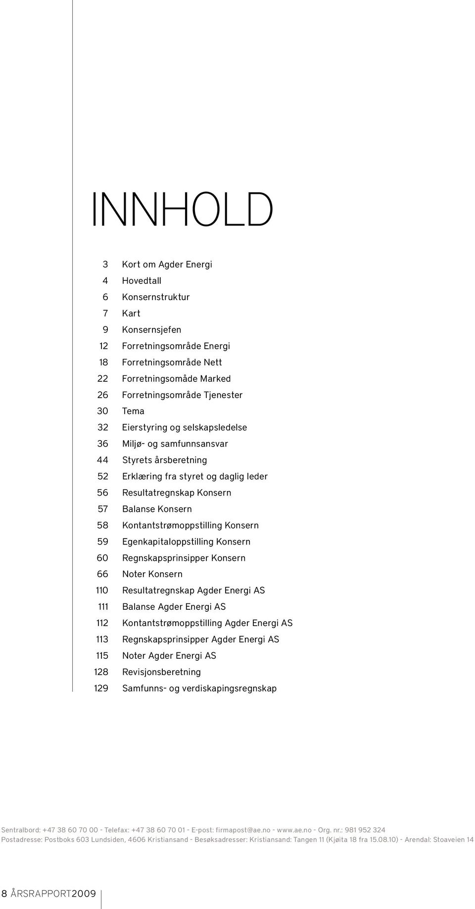 Kontantstrømoppstilling Konsern 59 Egenkapitaloppstilling Konsern 60 Regnskapsprinsipper Konsern 66 Noter Konsern 110 Resultatregnskap Agder Energi AS 111 Balanse Agder Energi AS 112