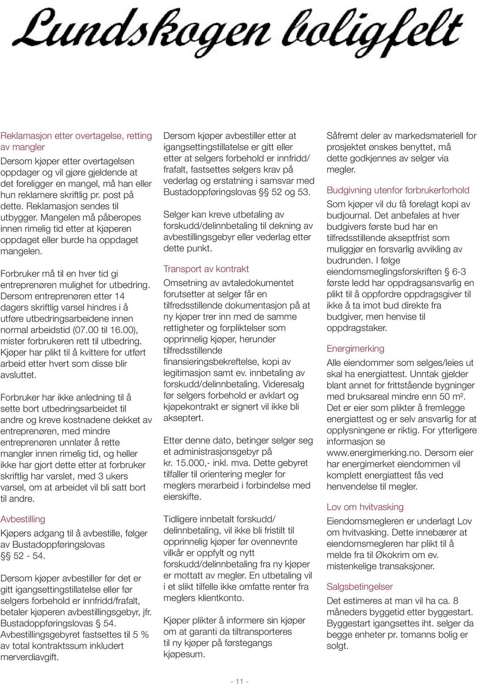 Forbruker må til en hver tid gi entreprenøren mulighet for utbedring. Dersom entreprenøren etter 14 dagers skriftlig varsel hindres i å utføre utbedringsarbeidene innen normal arbeidstid (07.