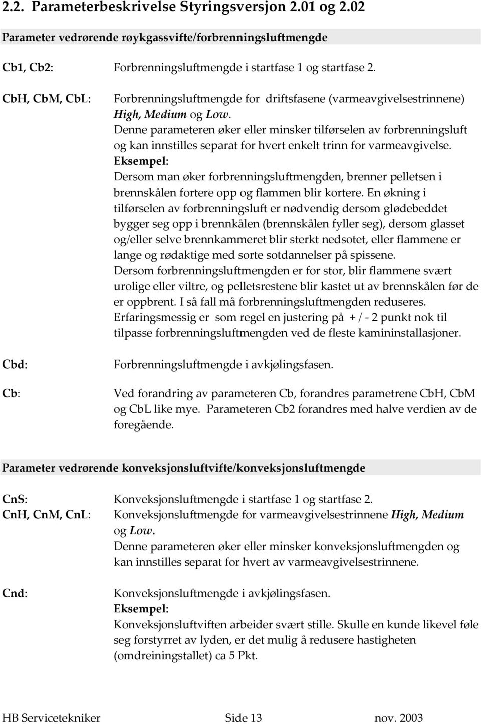 Denne parameteren øker eller minsker tilførselen av forbrenningsluft og kan innstilles separat for hvert enkelt trinn for varmeavgivelse.