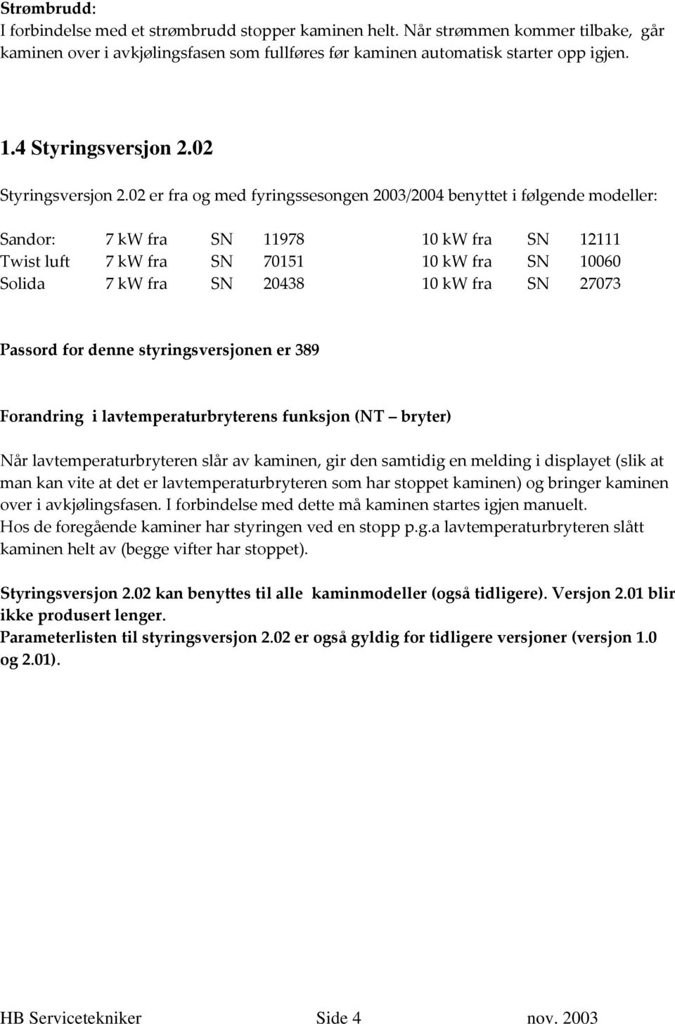 02 er fra og med fyringssesongen 2003/2004 benyttet i følgende modeller: Sandor: 7 kw fra SN 11978 10 kw fra SN 12111 Twist luft 7 kw fra SN 70151 10 kw fra SN 10060 Solida 7 kw fra SN 20438 10 kw