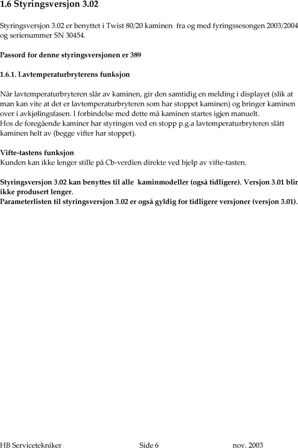 bringer kaminen over i avkjølingsfasen. I forbindelse med dette må kaminen startes igjen manuelt. Hos de foregående kaminer har styringen ved en stopp p.g.a lavtemperaturbryteren slått kaminen helt av (begge vifter har stoppet).