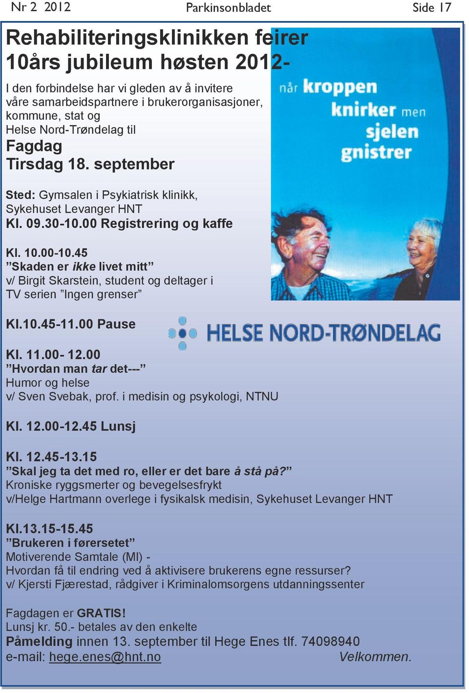 45 Skaden er ikke livet mitt v/ Birgit Skarstein, student og deltager i TV serien Ingen grenser Kl.10.45-11.00 Pause Kl. 11.00-12.00 Hvordan man tar det--- Humor og helse v/ Sven Svebak, prof.