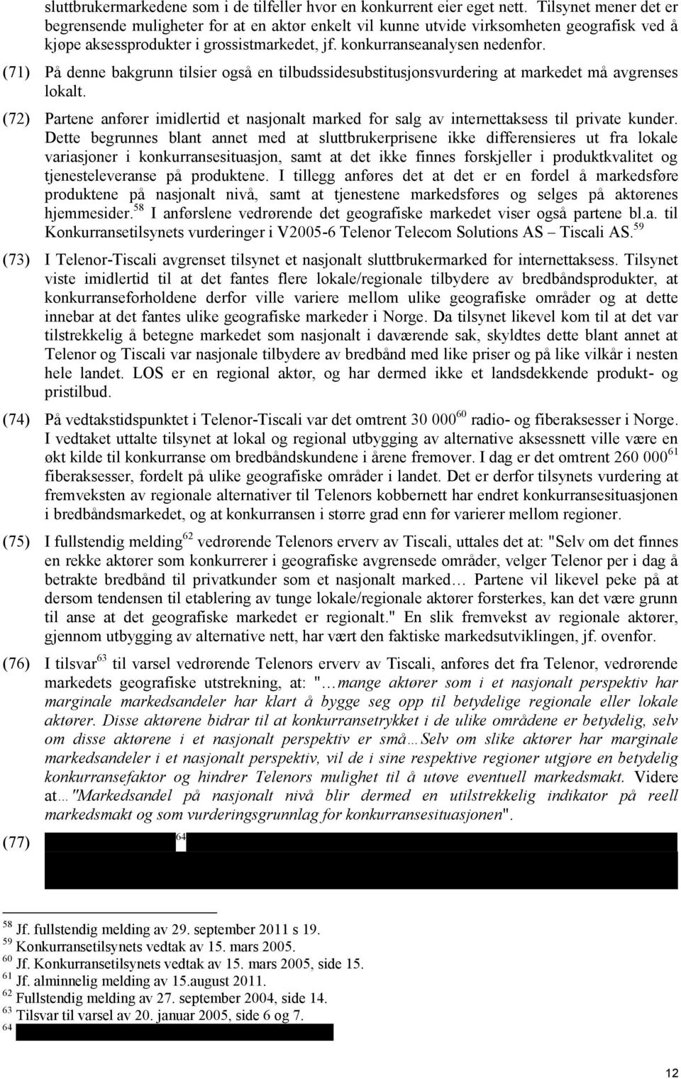(71) På denne bakgrunn tilsier også en tilbudssidesubstitusjonsvurdering at markedet må avgrenses lokalt.