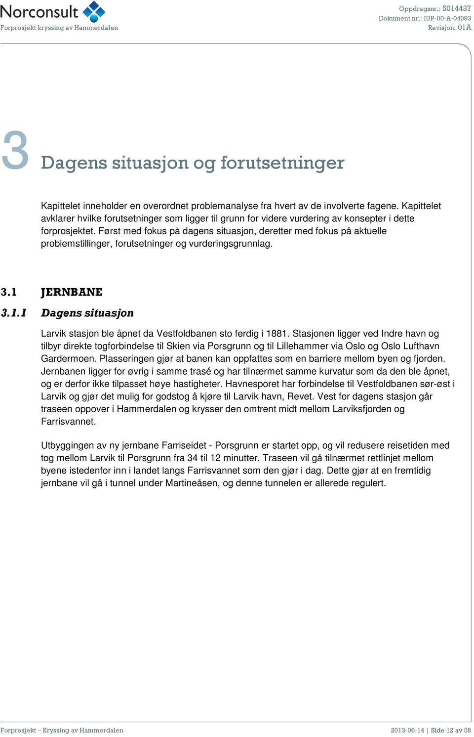 Først med fokus på dagens situasjon, deretter med fokus på aktuelle problemstillinger, forutsetninger og vurderingsgrunnlag. 3.1 