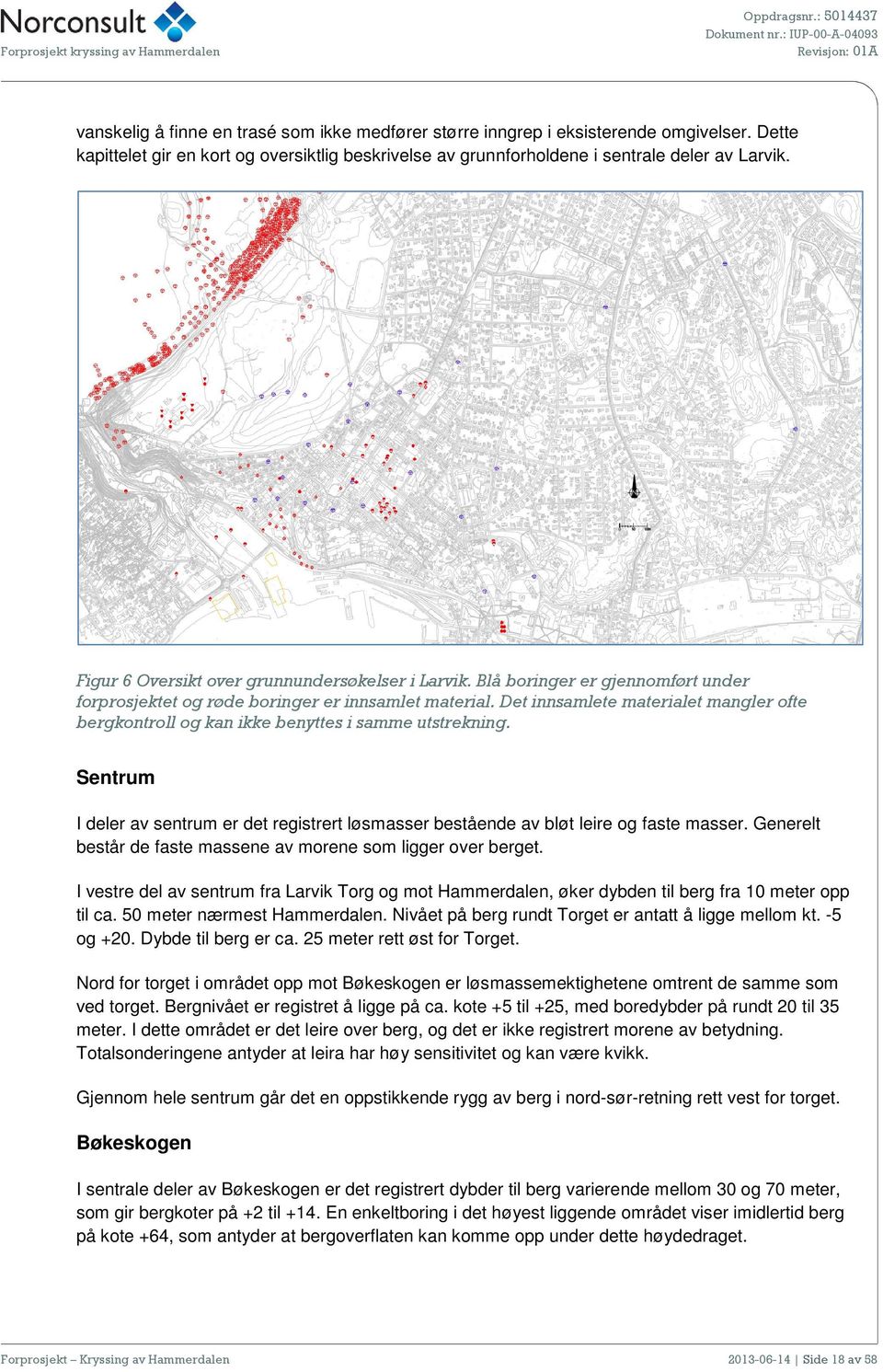 Dette viser at berget ligger dypere enn kote 3,0 lokalt i dette i området. I andre borpunkter i området er boret ned til 10-20 meters dybde uten at berg er påtruffet.