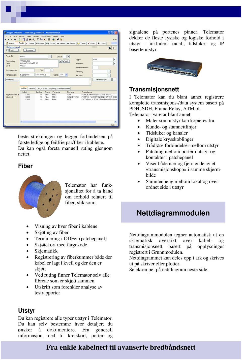 Fiber Telemator har funksjonalitet for å ta hånd om forhold relatert til fiber, slik som: Visning av hver fiber i kablene Skjøting av fiber Terminering i ODFer (patchepanel) Skjøtekort med fargekode