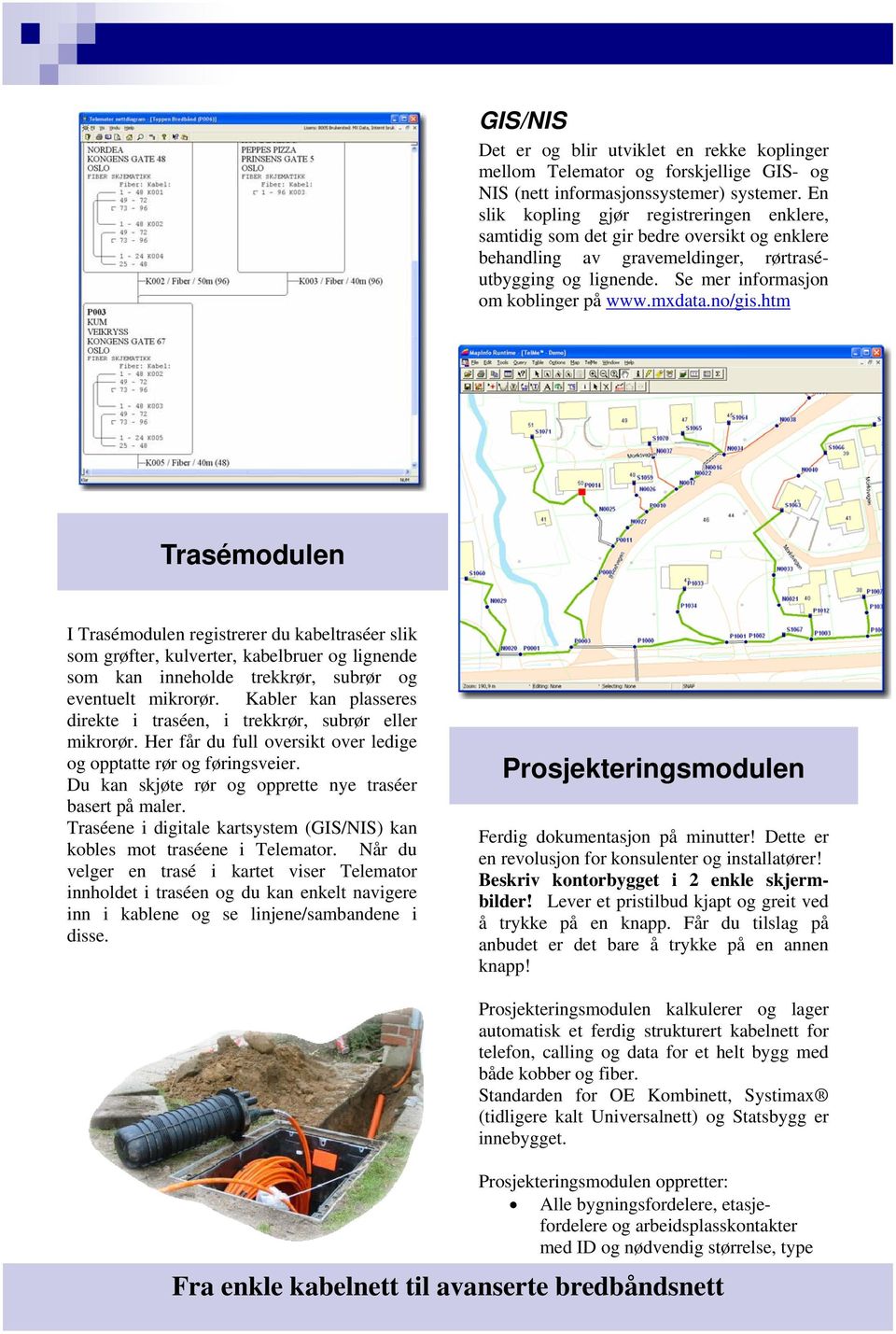 no/gis.htm Trasémodulen I Trasémodulen registrerer du kabeltraséer slik som grøfter, kulverter, kabelbruer og lignende som kan inneholde trekkrør, subrør og eventuelt mikrorør.