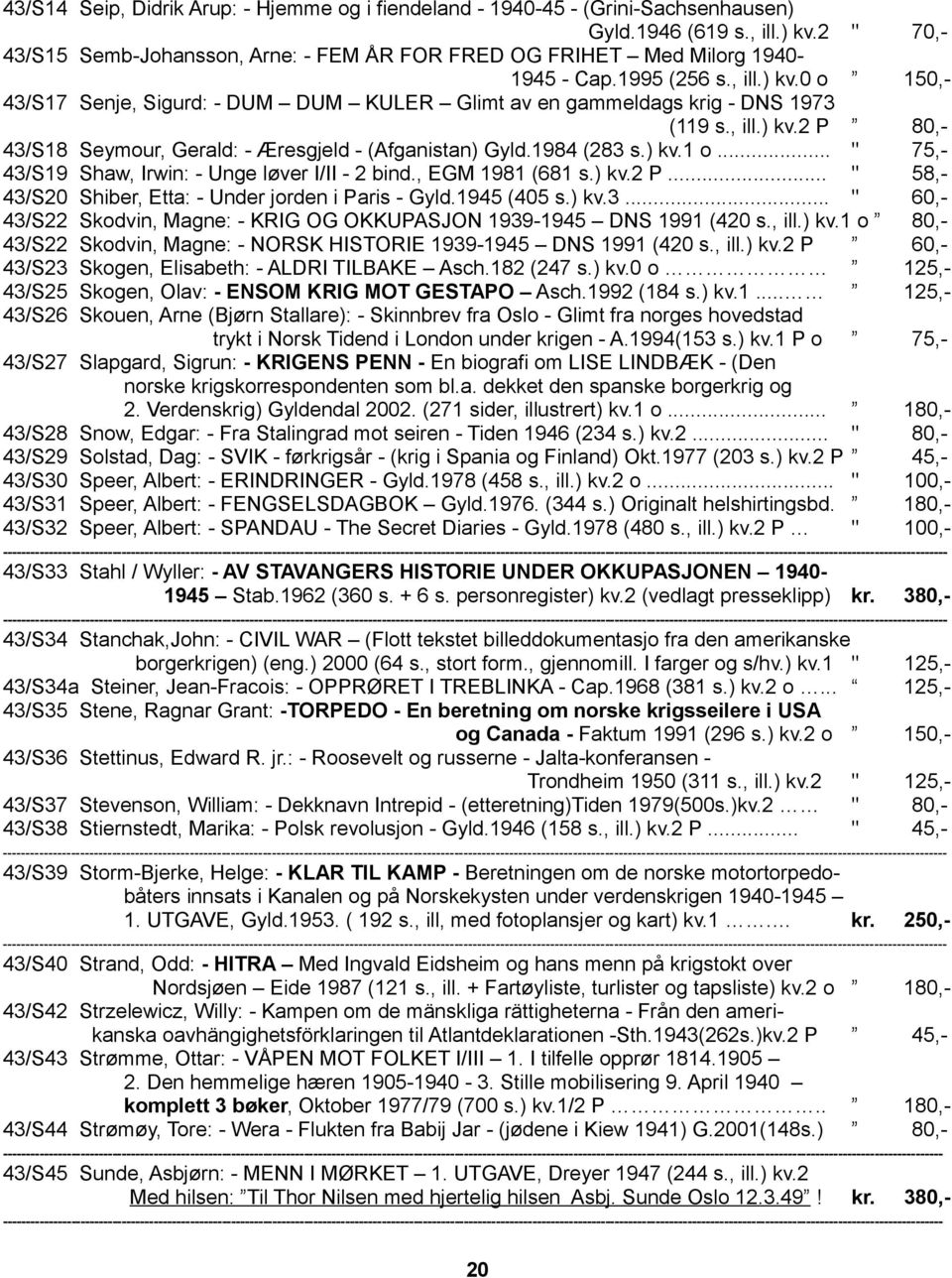 0 o 150,- 43/S17 Senje, Sigurd: - DUM DUM KULER Glimt av en gammeldags krig - DNS 1973 (119 s., ill.) kv.2 P 80,- 43/S18 Seymour, Gerald: - Æresgjeld - (Afganistan) Gyld.1984 (283 s.) kv.1 o.