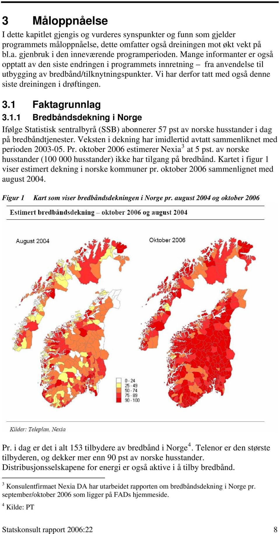 Vi har derfor tatt med også denne siste dreiningen i drøftingen. 3.1 Faktagrunnlag 3.1.1 Bredbåndsdekning i Norge Ifølge Statistisk sentralbyrå (SSB) abonnerer 57 pst av norske husstander i dag på bredbåndtjenester.