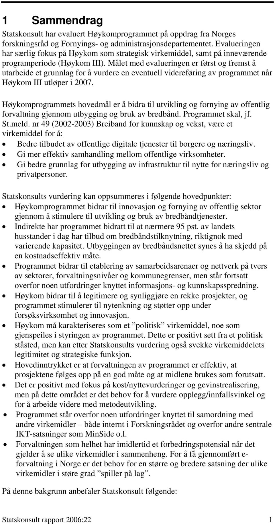 Målet med evalueringen er først og fremst å utarbeide et grunnlag for å vurdere en eventuell videreføring av programmet når Høykom III utløper i 2007.