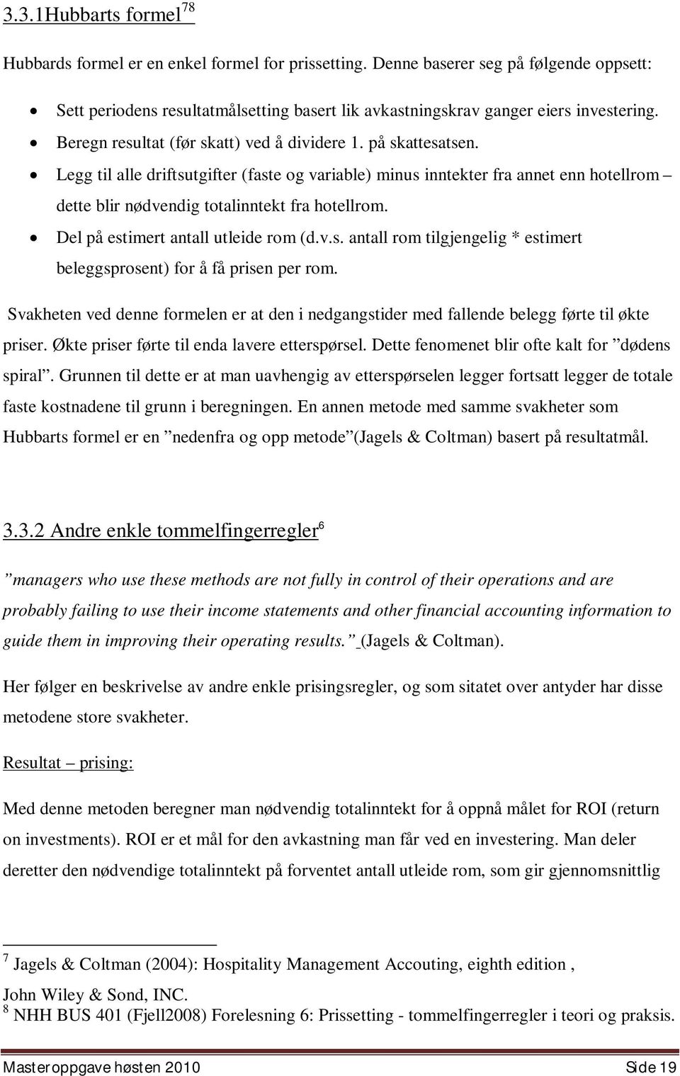 Legg til alle driftsutgifter (faste og variable) minus inntekter fra annet enn hotellrom dette blir nødvendig totalinntekt fra hotellrom. Del på estimert antall utleide rom (d.v.s. antall rom tilgjengelig * estimert beleggsprosent) for å få prisen per rom.