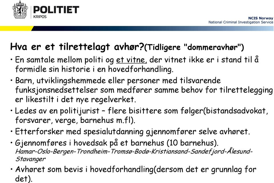 Ledes av en politijurist flere bisittere som følger(bistandsadvokat, forsvarer, verge, barnehus m.fl). Etterforsker med spesialutdanning gjennomfører selve avhøret.