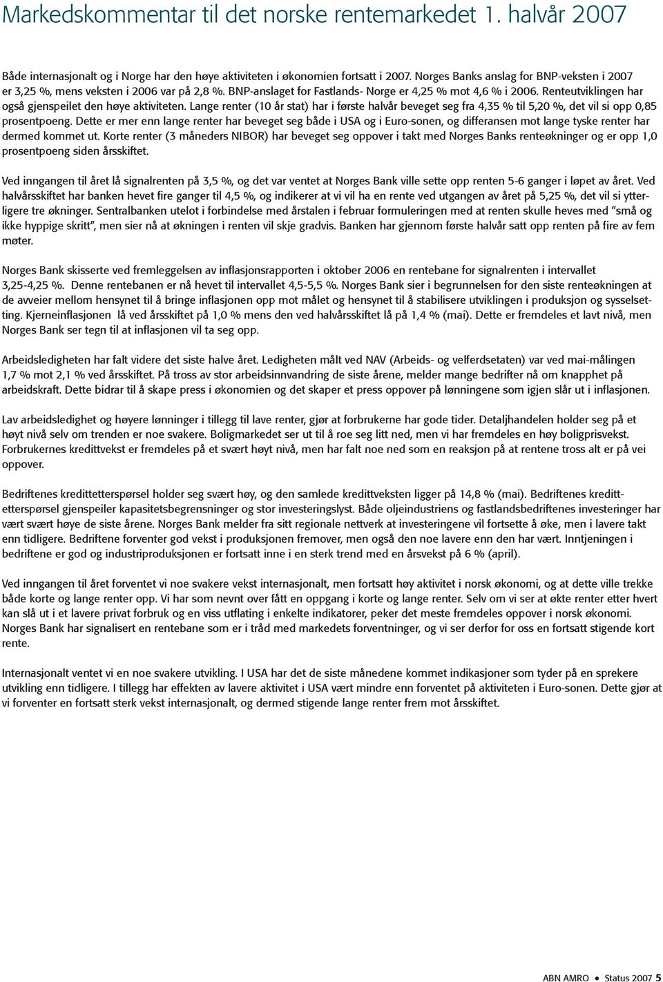 Renteutviklingen har også gjenspeilet den høye aktiviteten. Lange renter (10 år stat) har i første halvår beveget seg fra 4,35 % til 5,20 %, det vil si opp 0,85 prosentpoeng.