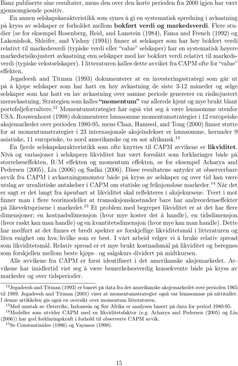 Flere studier (se for eksempel Rosenberg, Reid, and Lanstein (1984), Fama and French (1992) og Lakonishok, Shleifer, and Vishny (1994)) finner at selskaper som har høy bokført verdi relativt til