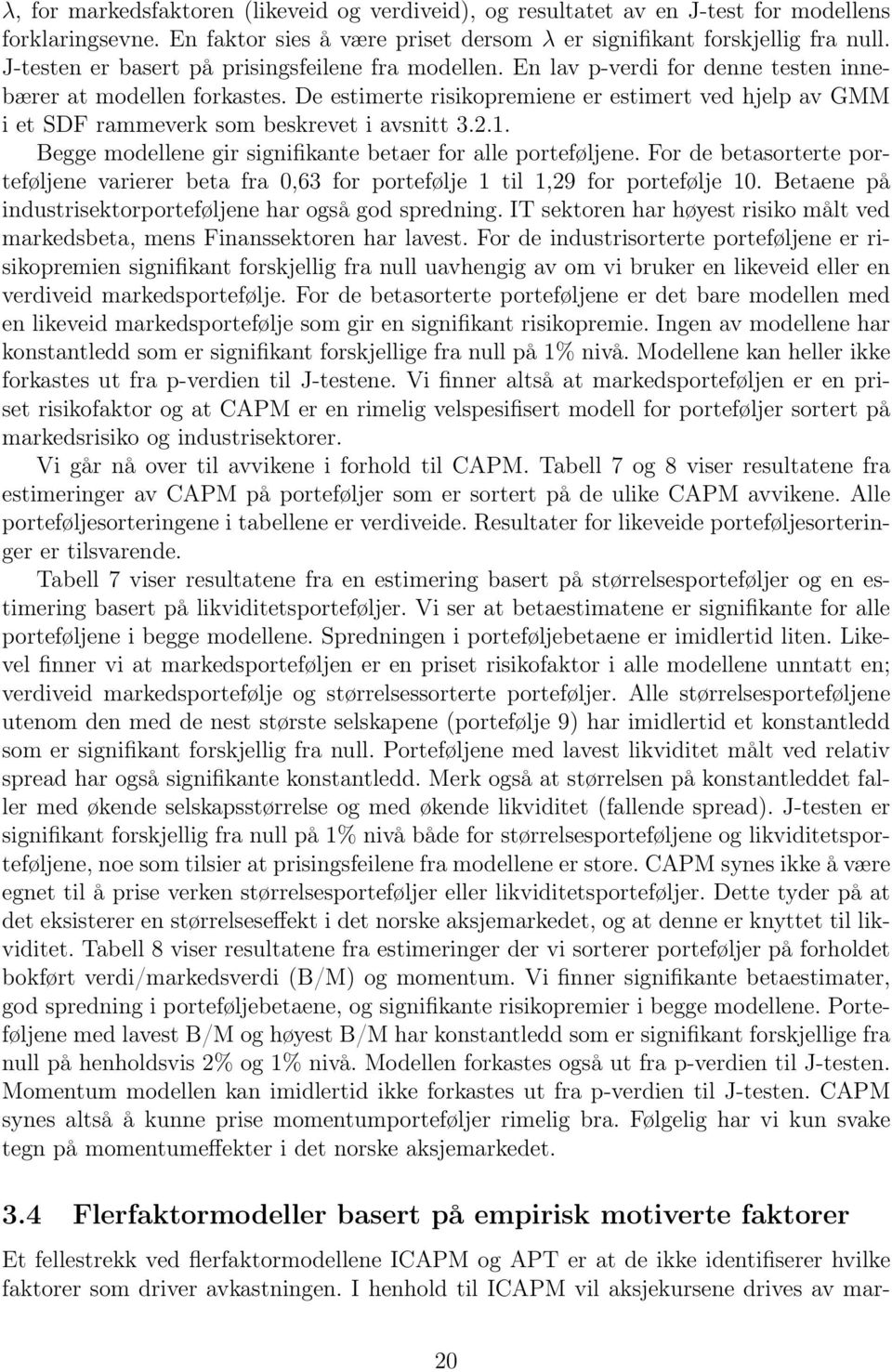 De estimerte risikopremiene er estimert ved hjelp av GMM i et SDF rammeverk som beskrevet i avsnitt 3.2.1. Begge modellene gir signifikante betaer for alle porteføljene.