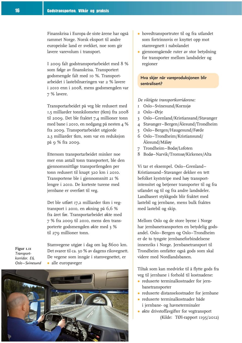 Transportarbeidet i lastebilnæringen var 2 % lavere i 2010 enn i 2008, mens godsmengden var 7 % lavere. Transportarbeidet på veg ble redusert med 1,5 milliarder tonnkilometer (tkm) fra 2008 til 2009.