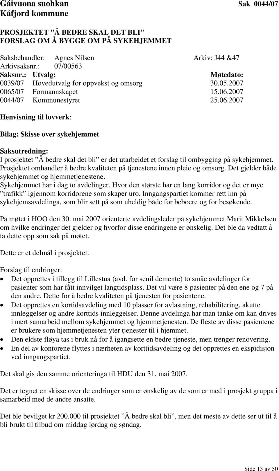 /07 Formannskapet 15.06.2007 0044/07 Kommunestyret 25.06.2007 Henvisning til lovverk: Bilag: Skisse over sykehjemmet Saksutredning: I prosjektet Å bedre skal det bli er det utarbeidet et forslag til ombygging på sykehjemmet.