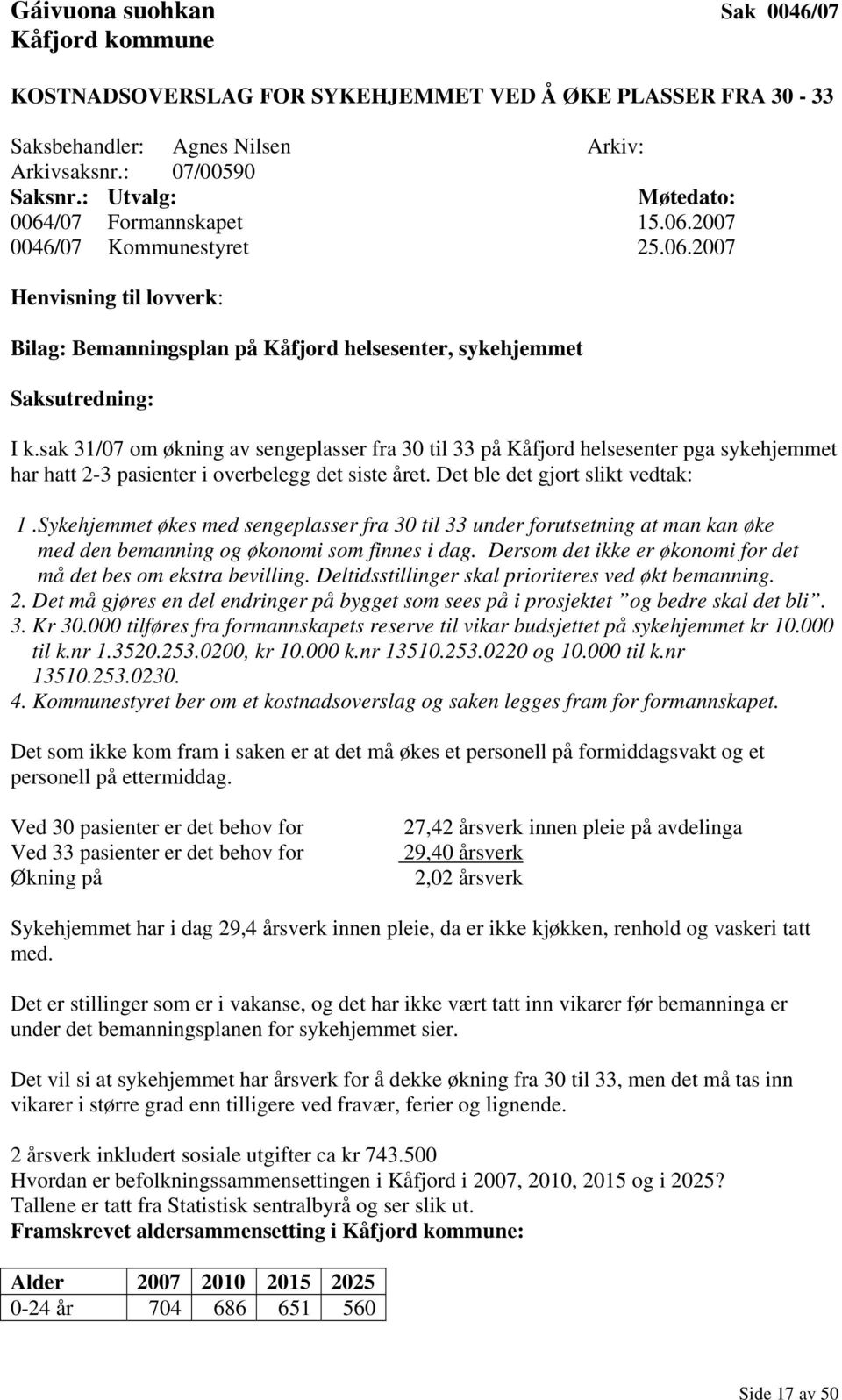 sak 31/07 om økning av sengeplasser fra 30 til 33 på Kåfjord helsesenter pga sykehjemmet har hatt 2-3 pasienter i overbelegg det siste året. Det ble det gjort slikt vedtak: 1.