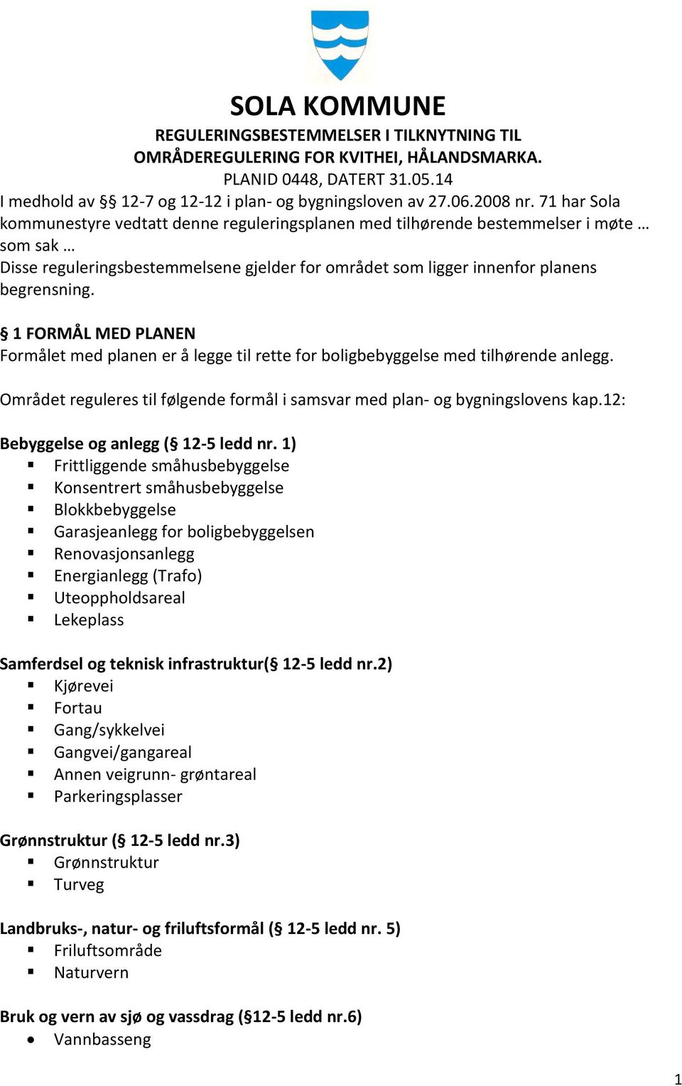 1 FORMÅL MED PLANEN Formålet med planen er å legge til rette for boligbebyggelse med tilhørende anlegg. Området reguleres til følgende formål i samsvar med plan- og bygningslovens kap.