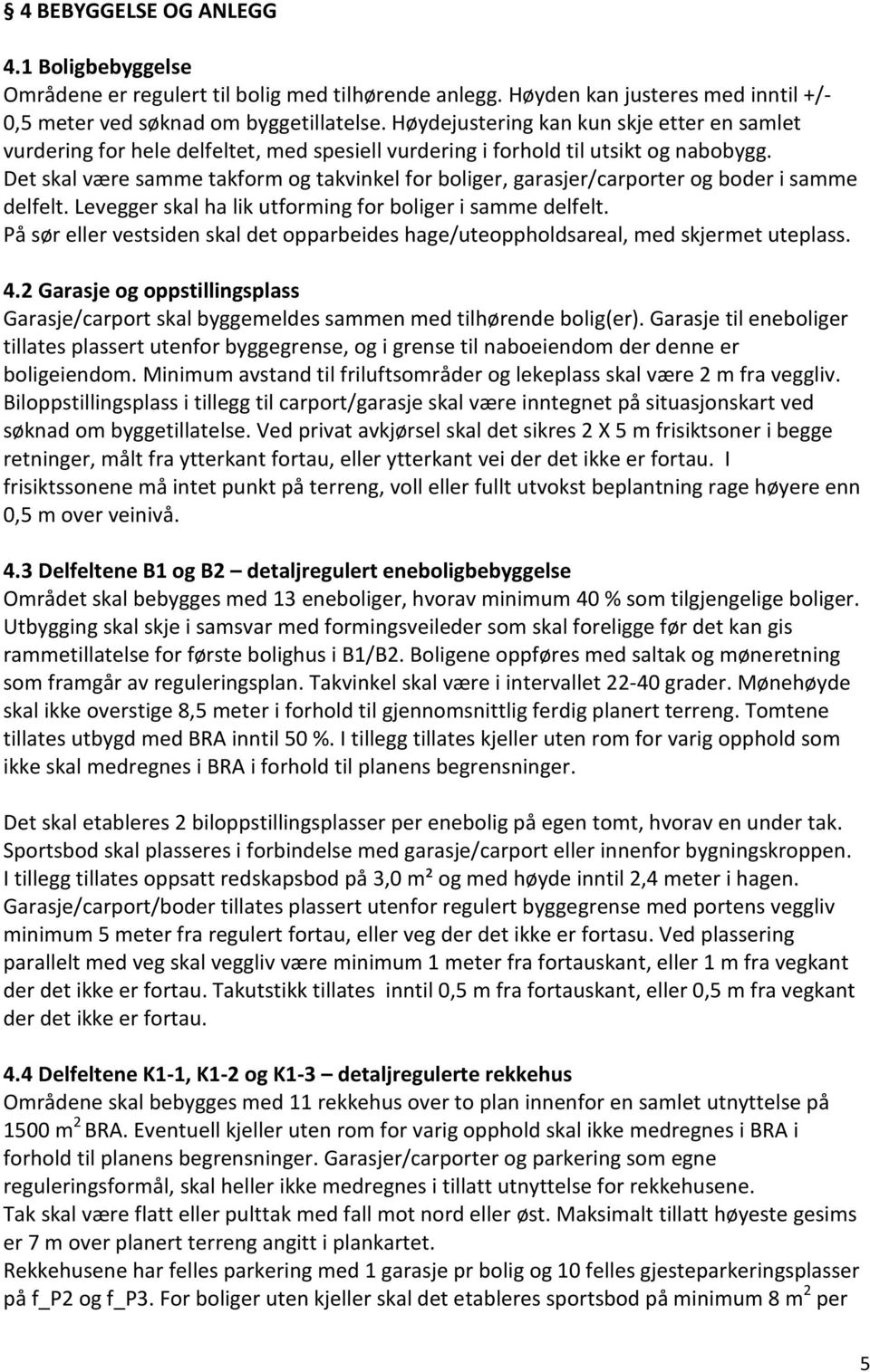 Det skal være samme takform og takvinkel for boliger, garasjer/carporter og boder i samme delfelt. Levegger skal ha lik utforming for boliger i samme delfelt.