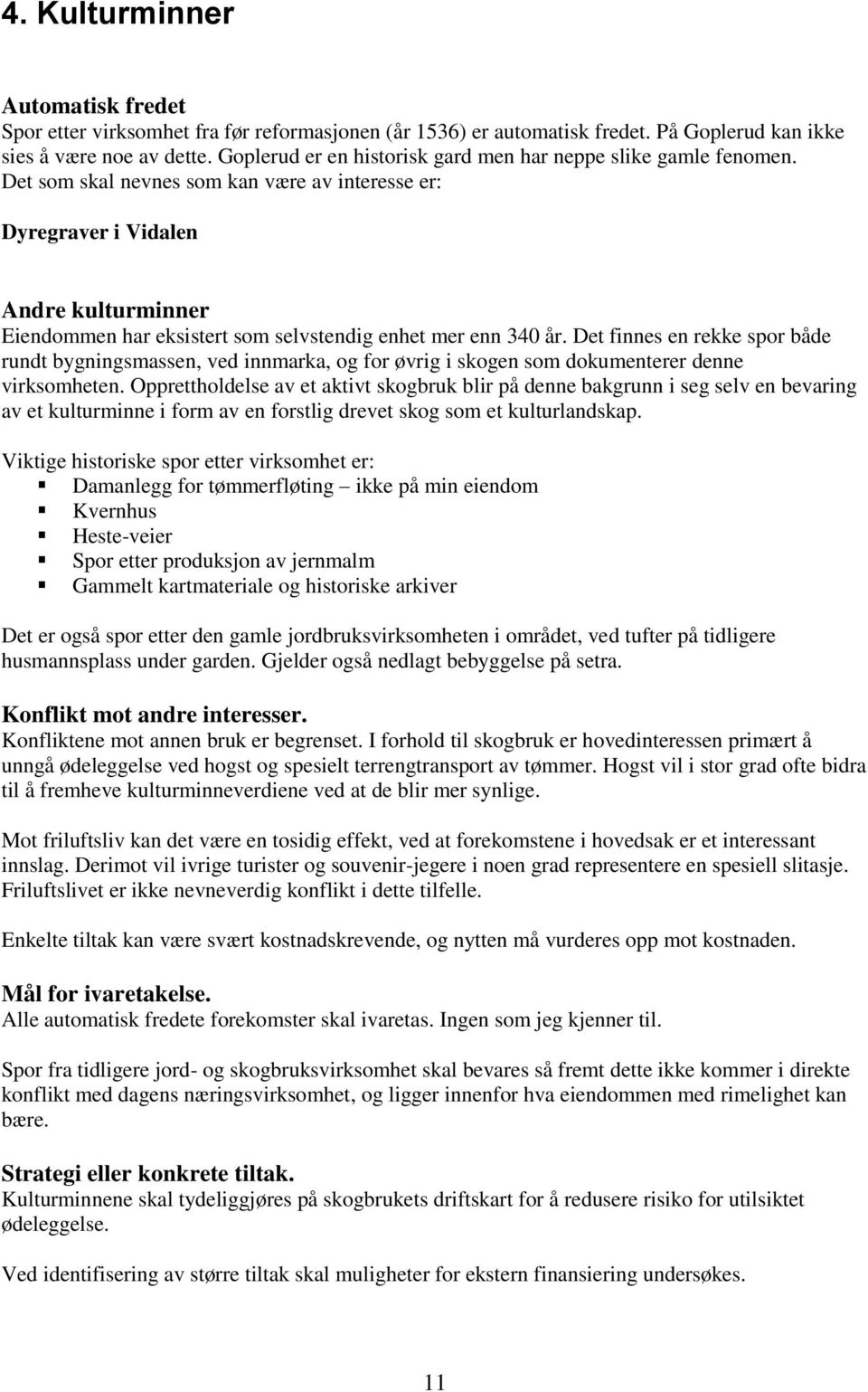 Det som skal nevnes som kan være av interesse er: Dyregraver i Vidalen Andre kulturminner Eiendommen har eksistert som selvstendig enhet mer enn 340 år.