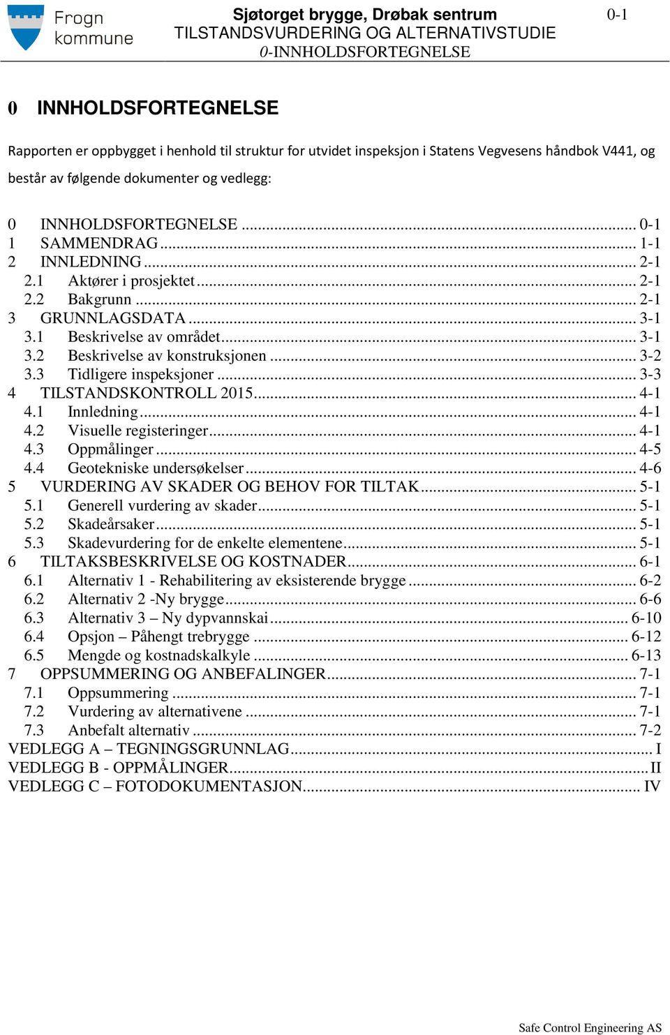 1 Beskrivelse av området... 3-1 3.2 Beskrivelse av konstruksjonen... 3-2 3.3 Tidligere inspeksjoner... 3-3 4 TILSTANDSKONTROLL 2015... 4-1 4.1 Innledning... 4-1 4.2 Visuelle registeringer... 4-1 4.3 Oppmålinger.