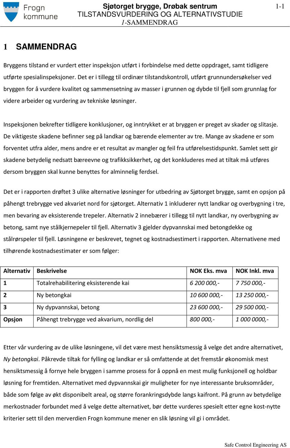 og vurdering av tekniske løsninger. Inspeksjonen bekrefter tidligere konklusjoner, og inntrykket er at bryggen er preget av skader og slitasje.