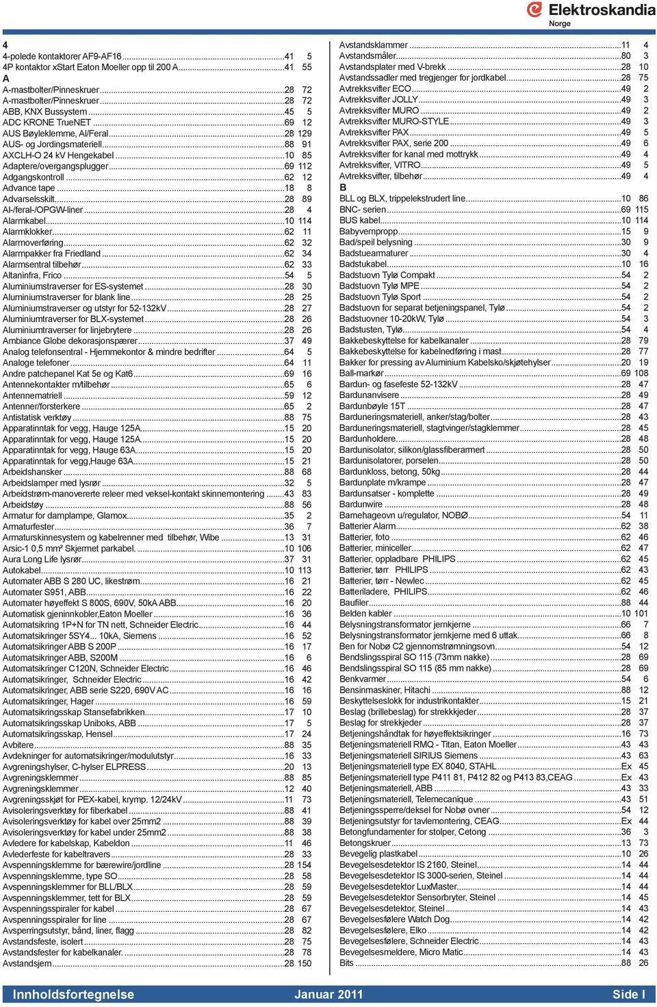 ..62 12 Advance tape...18 8 Advarselsskilt...28 89 Al-/feral-/OPGW-liner...28 4 Alarmkabel...10 114 Alarmklokker...62 11 Alarmoverføring...62 32 Alarmpakker fra Friedland...62 34 Alarmsentral tilbehør.