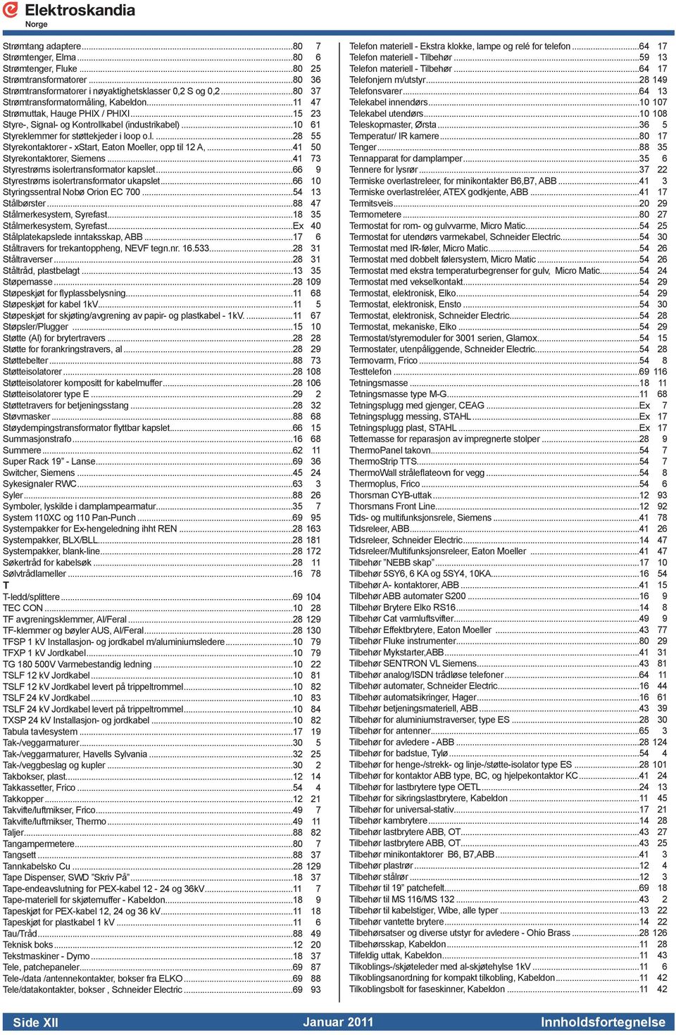..41 50 Styrekontaktorer, Siemens...41 73 Styrestrøms isolertransformator kapslet...66 9 Styrestrøms isolertransformator ukapslet...66 10 Styringssentral Nobø Orion EC 700...54 13 Stålbørster.