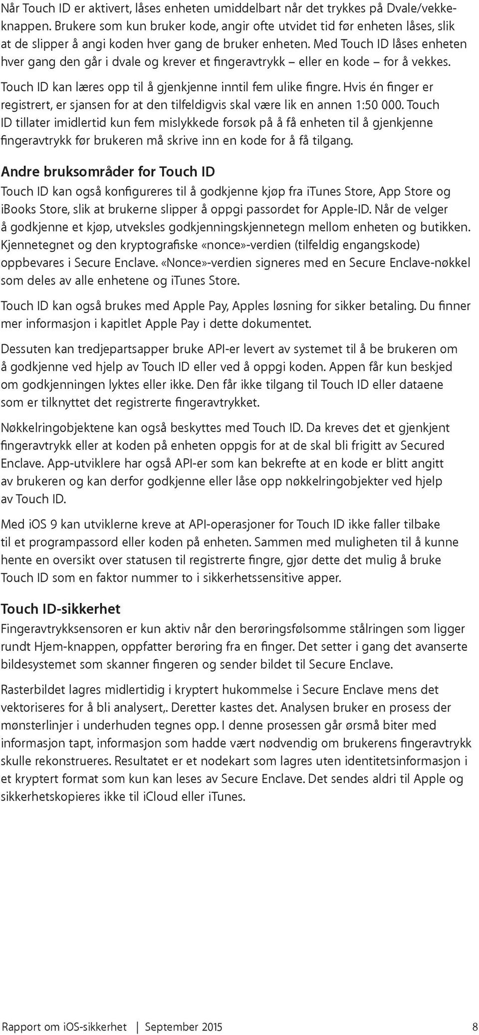 Med Touch ID låses enheten hver gang den går i dvale og krever et fingeravtrykk eller en kode for å vekkes. Touch ID kan læres opp til å gjenkjenne inntil fem ulike fingre.