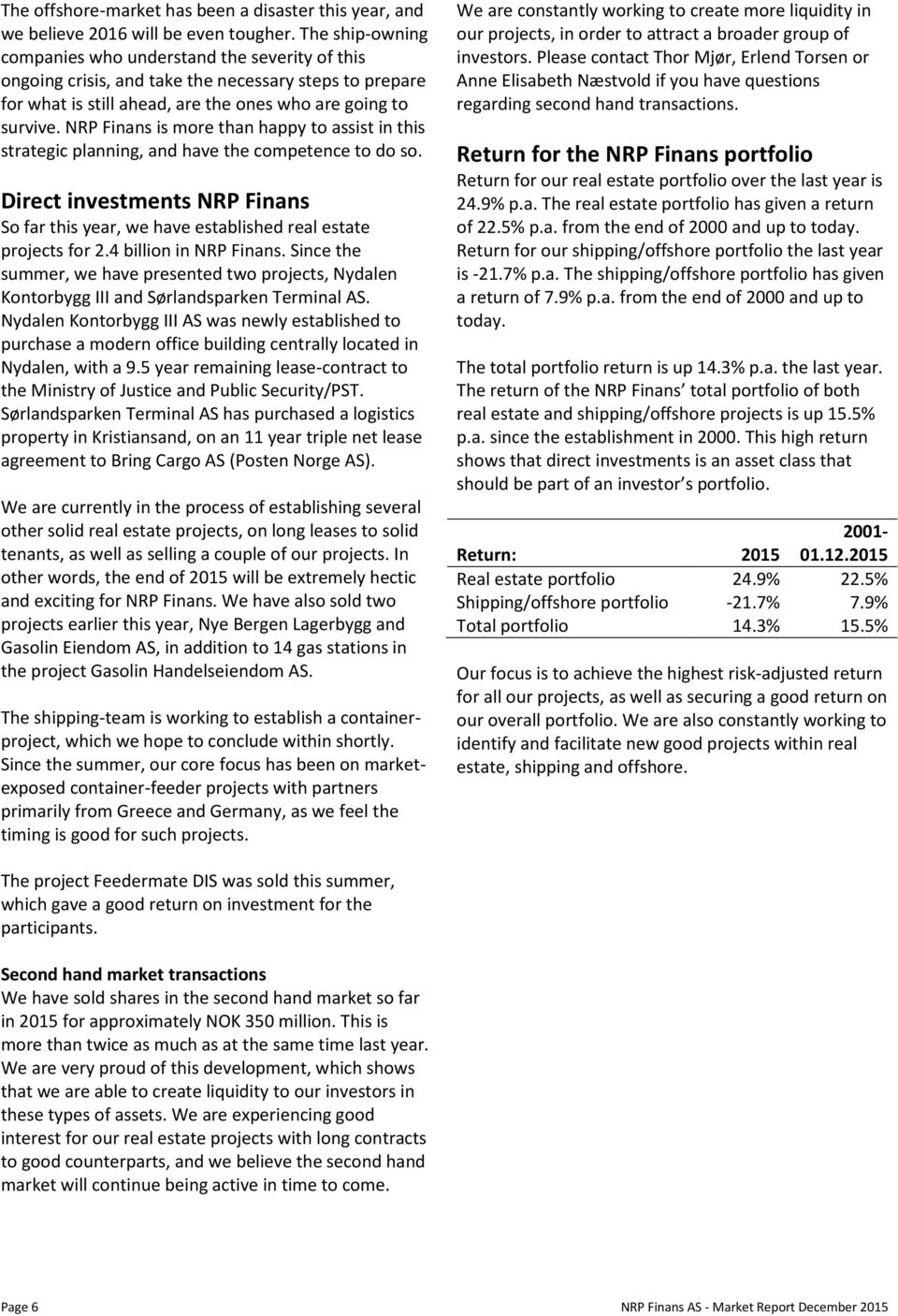 NRP Finans is more than happy to assist in this strategic planning, and have the competence to do so. Direct investments NRP Finans So far this year, we have established real estate projects for 2.