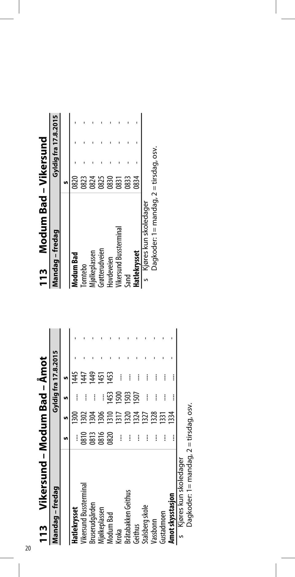 .. 1451 - - Grøtterudveien 0825 - - - Modum Bad 0820 1310 1453 1453 - - Hovdeveien 0830 - - - Kroka... 1317 1500... - - Vikersund Bussterminal 0831 - - - Bråtabakken Geithus... 1320 1503.
