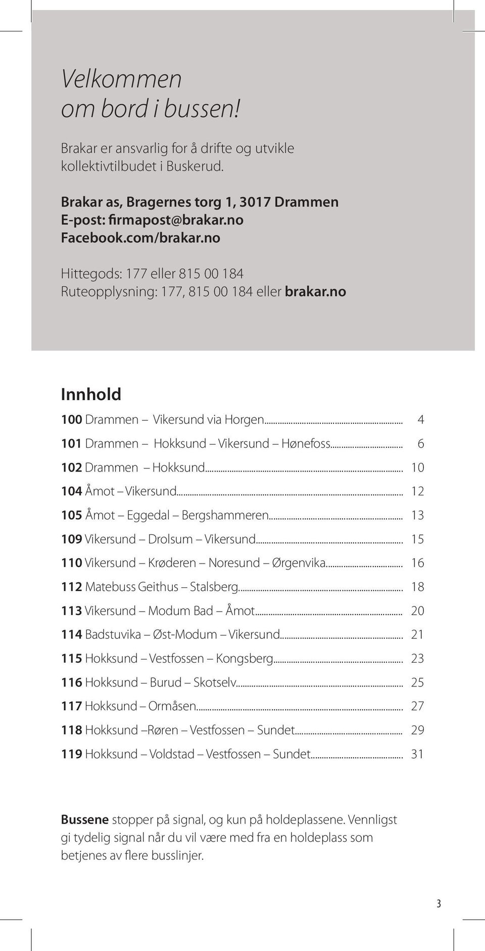 .. 104 Åmot Vikersund... 105 Åmot Eggedal Bergshammeren... 109 Vikersund Drolsum Vikersund... 110 Vikersund Krøderen Noresund Ørgenvika... 112 Matebuss Geithus Stalsberg... 113 Vikersund Modum Bad Åmot.