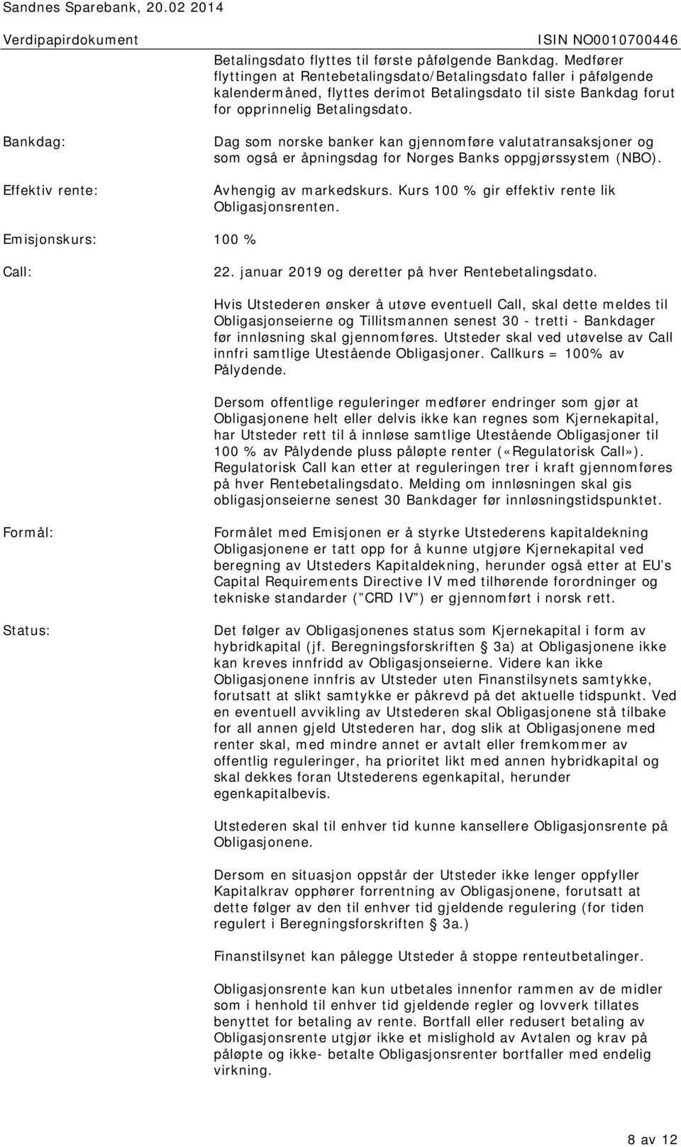 Dag som norske banker kan gjennomføre valutatransaksjoner og som også er åpningsdag for Norges Banks oppgjørssystem (NBO). Avhengig av markedskurs. Kurs 100 % gir effektiv rente lik Obligasjonsrenten.