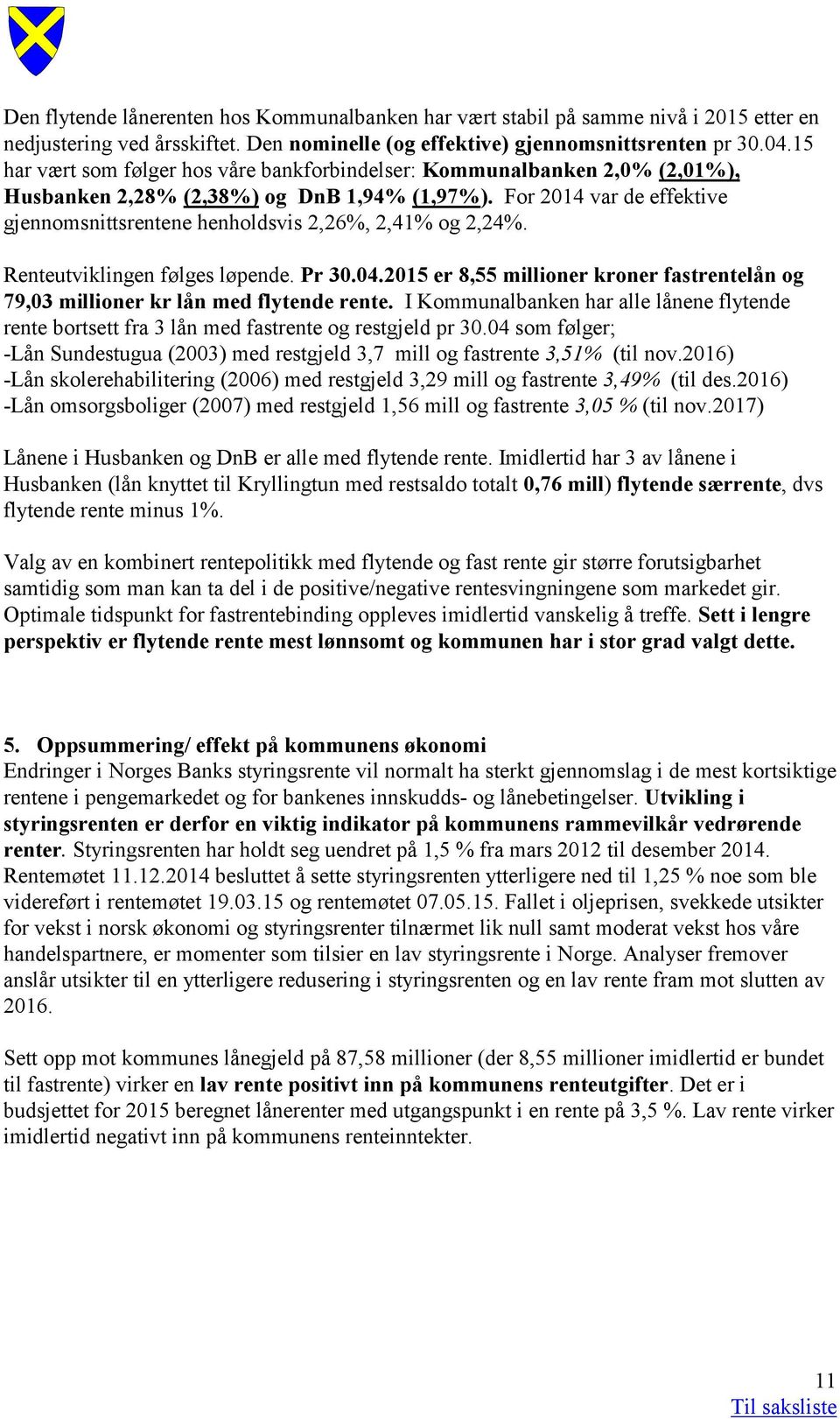 For 2014 var de effektive gjennomsnittsrentene henholdsvis 2,26%, 2,41% og 2,24%. Renteutviklingen følges løpende. Pr 30.04.