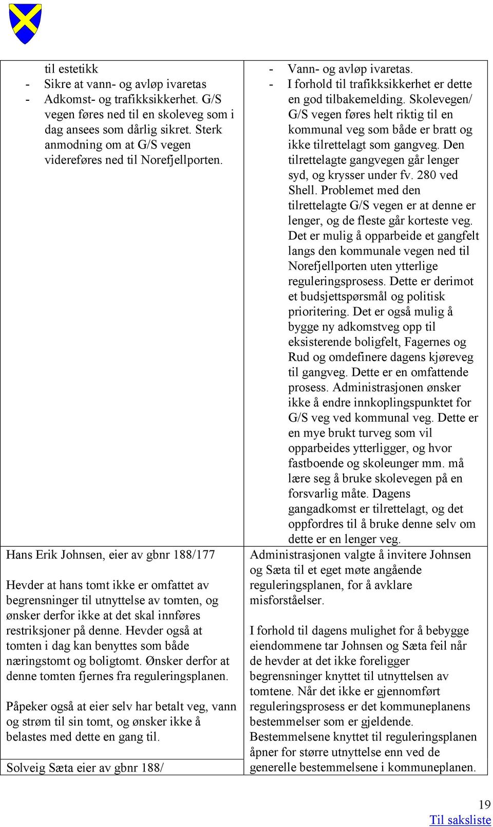 Hans Erik Johnsen, eier av gbnr 188/177 Hevder at hans tomt ikke er omfattet av begrensninger til utnyttelse av tomten, og ønsker derfor ikke at det skal innføres restriksjoner på denne.