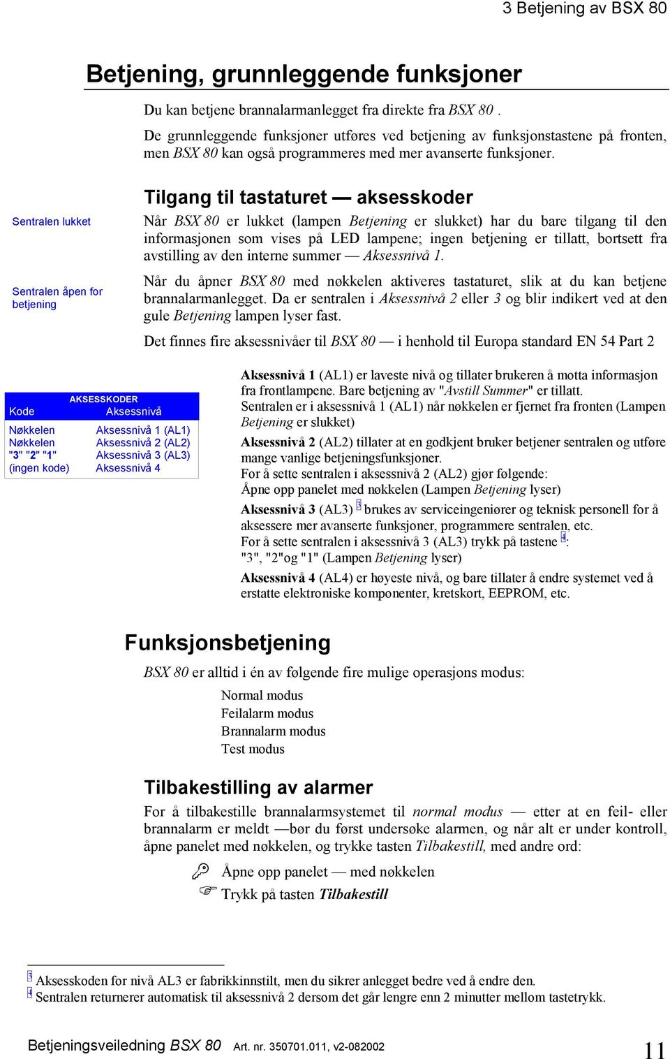 Sentralen lukket Sentralen åpen for betjening Tilgang til tastaturet aksesskoder Når BSX 80 er lukket (lampen Betjening er slukket) har du bare tilgang til den informasjonen som vises på LED lampene;