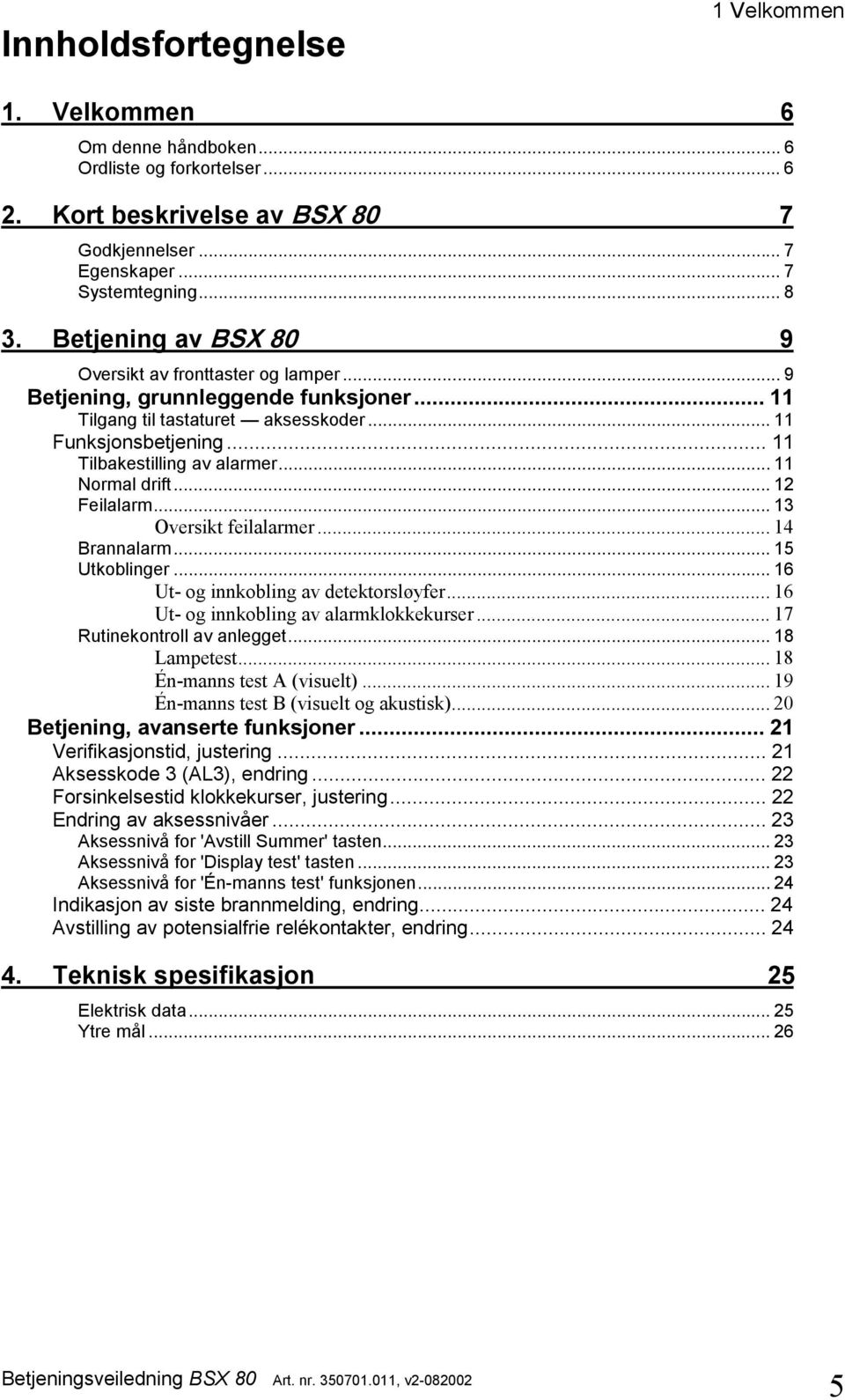 .. 11 Normal drift... 12 alarm... 13 Oversikt feilalarmer... 14 Brannalarm... 15 Utkoblinger... 16 Ut- og innkobling av detektorsløyfer... 16 Ut- og innkobling av alarmklokkekurser.